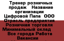 Тренер розничных продаж › Название организации ­ Цифровой Папа, ООО › Отрасль предприятия ­ Розничная торговля › Минимальный оклад ­ 1 - Все города Работа » Вакансии   . Московская обл.